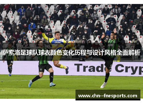萨索洛足球队球衣颜色变化历程与设计风格全面解析 萨索洛足球队球衣颜色变化历程与设计风格全面解析