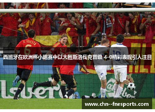 西班牙在欧洲杯小组赛中以大胜斯洛伐克晋级 4-0精彩表现引人注目 西班牙在欧洲杯小组赛中以大胜斯洛伐克晋级 4-0精彩表现引人注目