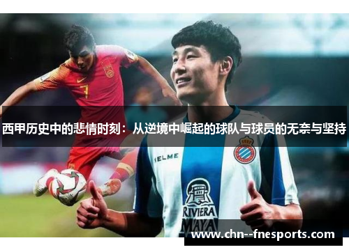 西甲历史中的悲情时刻:从逆境中崛起的球队与球员的无奈与坚持 西甲历史中的悲情时刻:从逆境中崛起的球队与球员的无奈与坚持