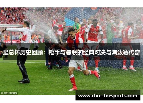 足总杯历史回顾：枪手与曼联的经典对决与淘汰赛传奇