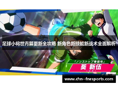 足球小将世青篇更新全攻略 新角色新技能新战术全面解析