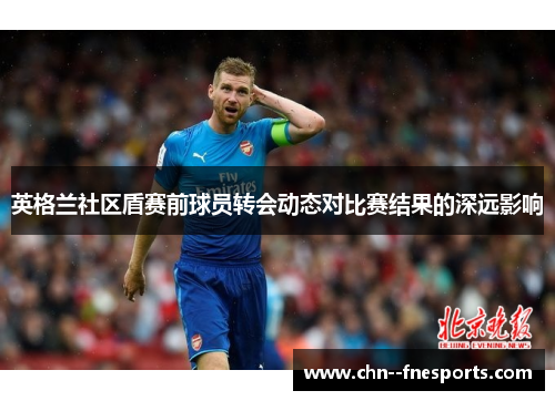 英格兰社区盾赛前球员转会动态对比赛结果的深远影响 英格兰社区盾赛前球员转会动态对比赛结果的深远影响