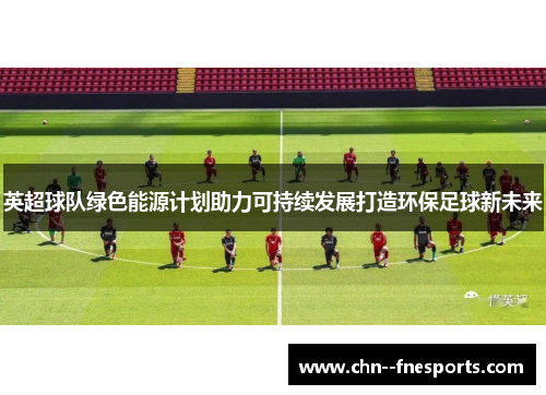 英超球队绿色能源计划助力可持续发展打造环保足球新未来