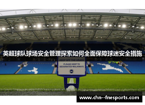 英超球队球场安全管理探索如何全面保障球迷安全措施 英超球队球场安全管理探索如何全面保障球迷安全措施