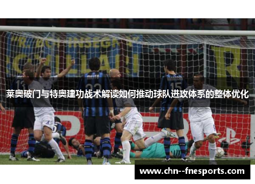 莱奥破门与特奥建功战术解读如何推动球队进攻体系的整体优化 莱奥破门与特奥建功战术解读如何推动球队进攻体系的整体优化