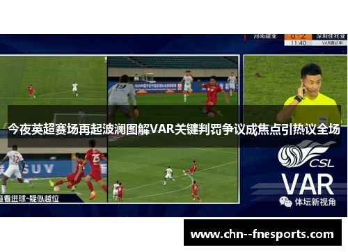 今夜英超赛场再起波澜图解VAR关键判罚争议成焦点引热议全场 今夜英超赛场再起波澜图解VAR关键判罚争议成焦点引热议全场