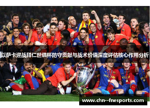 以萨卡迎战拜仁世俱杯防守贡献与战术价值深度评估核心作用分析
