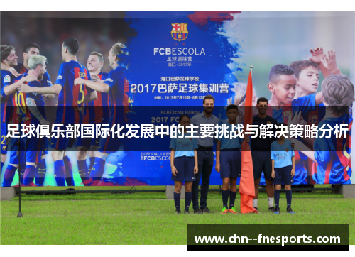 足球俱乐部国际化发展中的主要挑战与解决策略分析