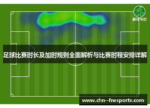足球比赛时长及加时规则全面解析与比赛时程安排详解 足球比赛时长及加时规则全面解析与比赛时程安排详解