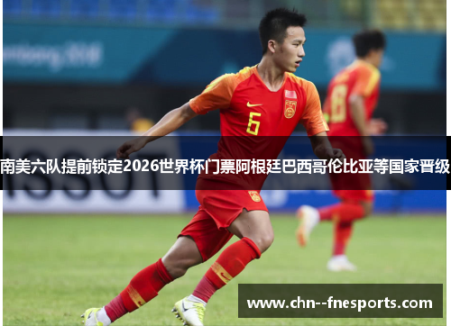 南美六队提前锁定2026世界杯门票阿根廷巴西哥伦比亚等国家晋级 南美六队提前锁定2026世界杯门票阿根廷巴西哥伦比亚等国家晋级