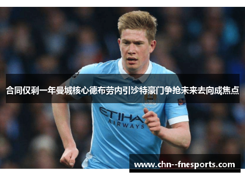 合同仅剩一年曼城核心德布劳内引沙特豪门争抢未来去向成焦点 合同仅剩一年曼城核心德布劳内引沙特豪门争抢未来去向成焦点