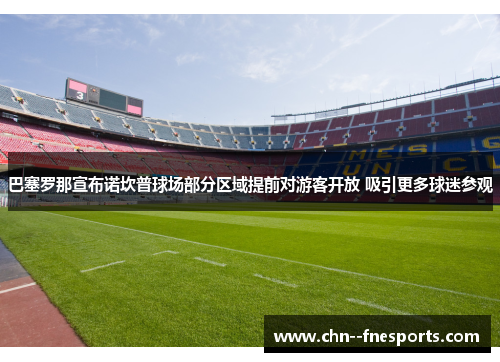 巴塞罗那宣布诺坎普球场部分区域提前对游客开放 吸引更多球迷参观 巴塞罗那宣布诺坎普球场部分区域提前对游客开放 吸引更多球迷参观