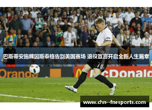 巴斯蒂安施魏因斯泰格告别美国赛场 退役宣言开启全新人生篇章