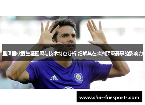 里贝里欧冠生涯回顾与技术特点分析 细解其在欧洲顶级赛事的影响力