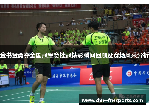 金书贤勇夺全国冠军赛桂冠精彩瞬间回顾及赛场风采分析