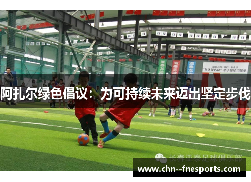 阿扎尔绿色倡议：为可持续未来迈出坚定步伐