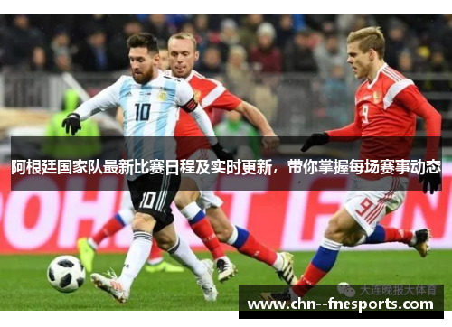 阿根廷国家队最新比赛日程及实时更新，带你掌握每场赛事动态