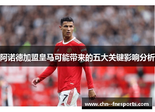 阿诺德加盟皇马可能带来的五大关键影响分析