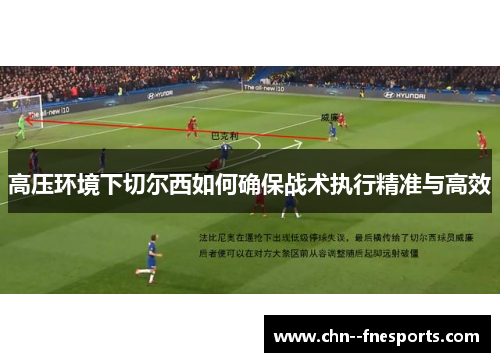 高压环境下切尔西如何确保战术执行精准与高效