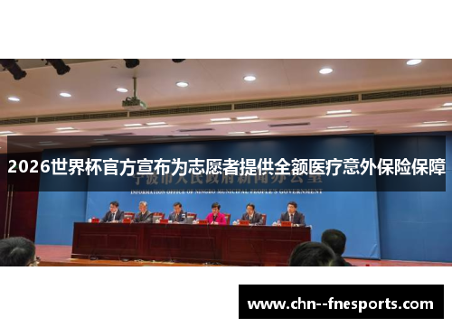 2026世界杯官方宣布为志愿者提供全额医疗意外保险保障 2026世界杯官方宣布为志愿者提供全额医疗意外保险保障