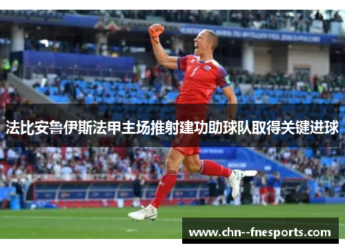 法比安鲁伊斯法甲主场推射建功助球队取得关键进球 法比安鲁伊斯法甲主场推射建功助球队取得关键进球